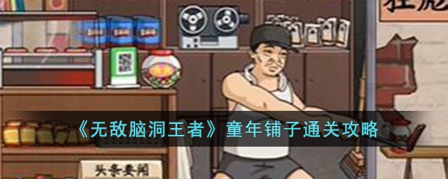 《无敌脑洞王者》童年铺子通关攻略