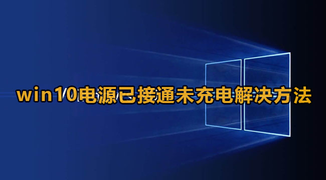 win10电源已接通未充电怎么办