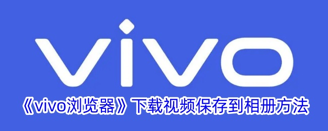 《vivo浏览器》下载视频保存到相册方法