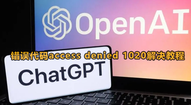 《ChatGPT》错误代码access denied 1020处理方法